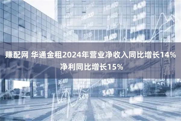 赚配网 华通金租2024年营业净收入同比增长14% 净利同比增长15%