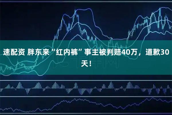 速配资 胖东来“红内裤”事主被判赔40万，道歉30天！