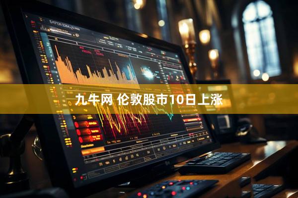 九牛网 伦敦股市10日上涨