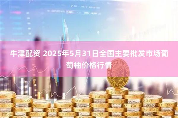 牛津配资 2025年5月31日全国主要批发市场葡萄柚价格行情