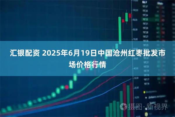 汇银配资 2025年6月19日中国沧州红枣批发市场价格行情