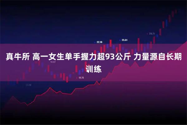 真牛所 高一女生单手握力超93公斤 力量源自长期训练