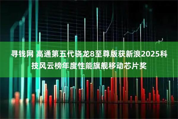 寻钱网 高通第五代骁龙8至尊版获新浪2025科技风云榜年度性能旗舰移动芯片奖