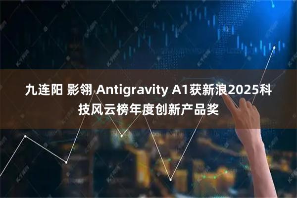 九连阳 影翎 Antigravity A1获新浪2025科技风云榜年度创新产品奖