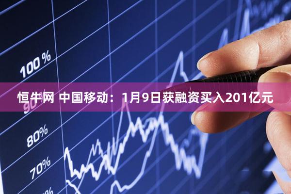 恒牛网 中国移动：1月9日获融资买入201亿元