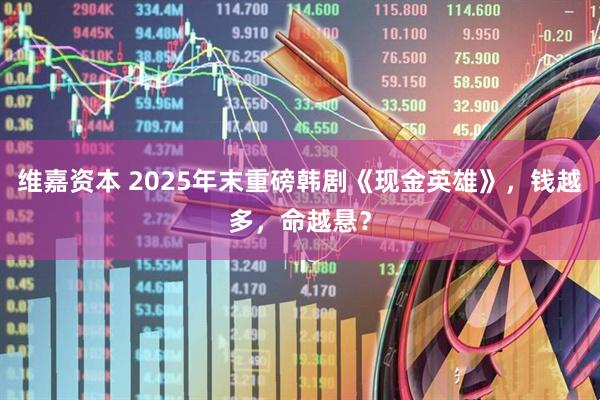 维嘉资本 2025年末重磅韩剧《现金英雄》，钱越多，命越悬？