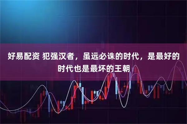 好易配资 犯强汉者，虽远必诛的时代，是最好的时代也是最坏的王朝