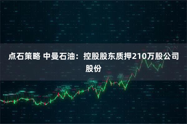 点石策略 中曼石油：控股股东质押210万股公司股份